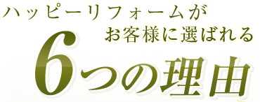 ハッピーリフォームがお客様に選ばれる6つの理由